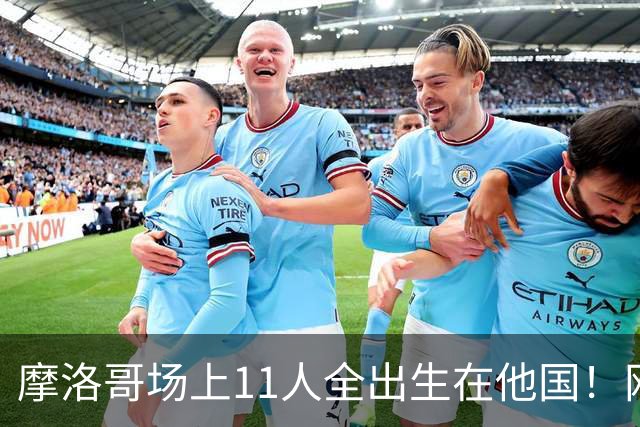 摩洛哥场上11人全出生在他国！网友喊国足抄作业 媒体人：根本没戏